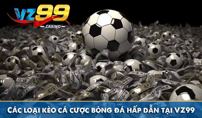 Các loại kèo cá cược bóng đá hấp dẫn tại VZ99