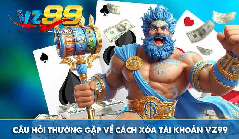 Câu hỏi thường gặp về cách xóa tài khoản VZ99