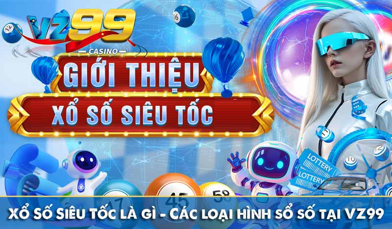 Xổ Số Siêu Tốc là gì - Các loại hình sổ số nhanh tại VZ99