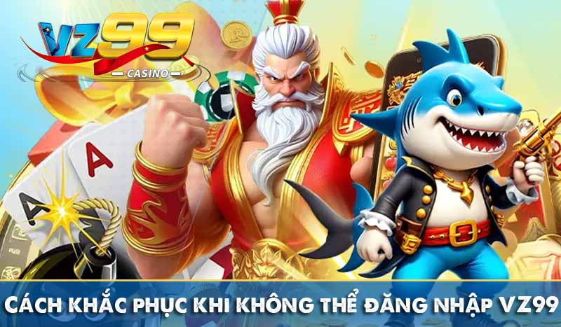 Cách khắc phục khi không thể đăng nhập VZ99