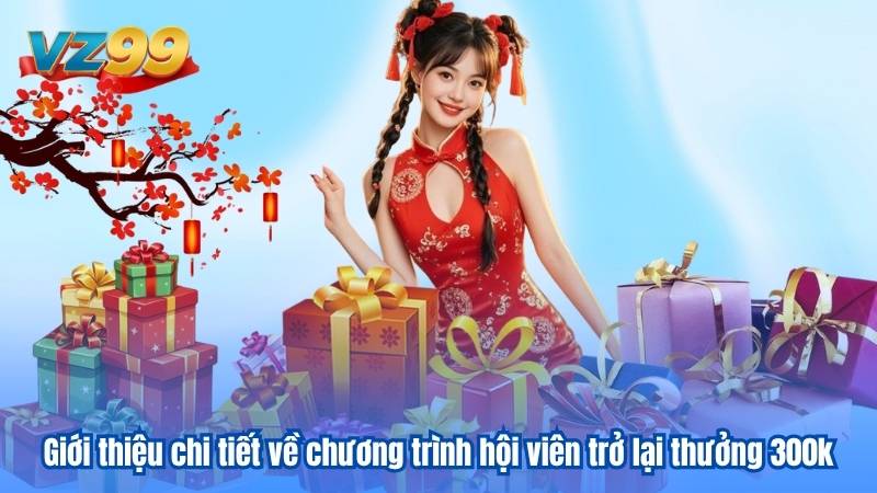 Giới thiệu chi tiết về chương trình hội viên trở lại thưởng 300k