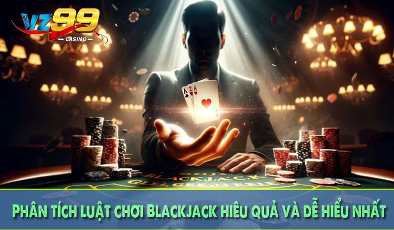 Phân tích luật chơi Blackjack hiêu quả và dễ hiểu nhất