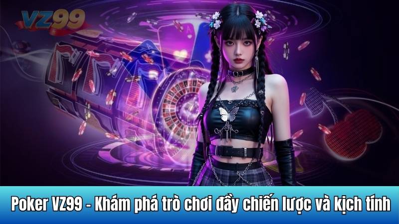 Poker VZ99 - Khám phá trò chơi đầy chiến lược và kịch tính