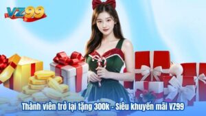 Thành viên trở lại tặng 300k - Siêu khuyến mãi VZ99