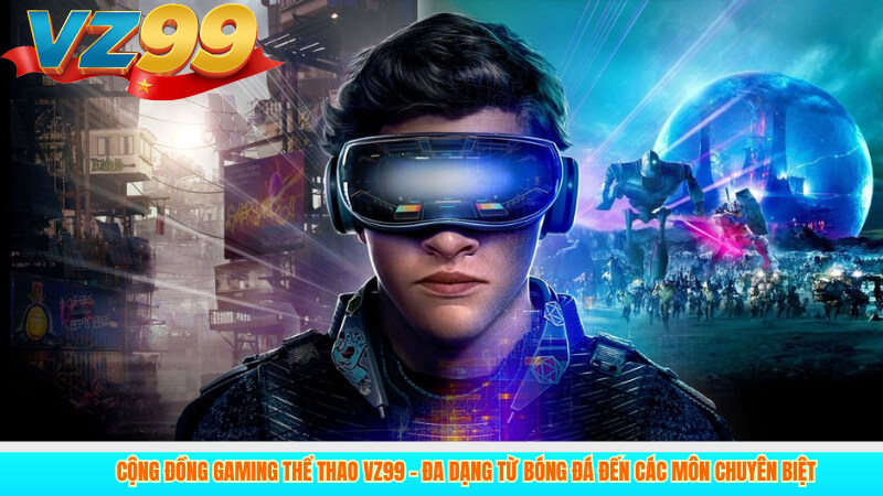 Cộng đồng Gaming Thể Thao VZ99 – Đa Dạng Từ Bóng Đá Đến Các Môn Chuyên Biệt