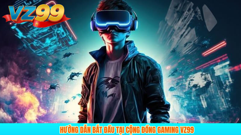 Hướng Dẫn Bắt Đầu Tại Cộng Đồng Gaming VZ99