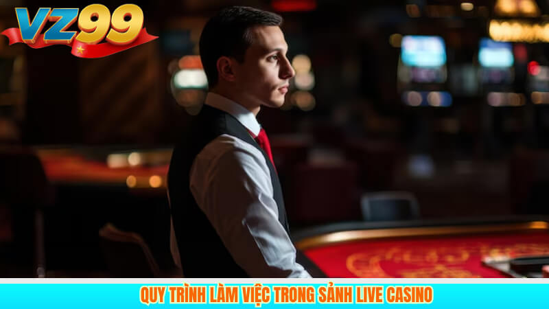 Quy trình làm việc trong sảnh live casino