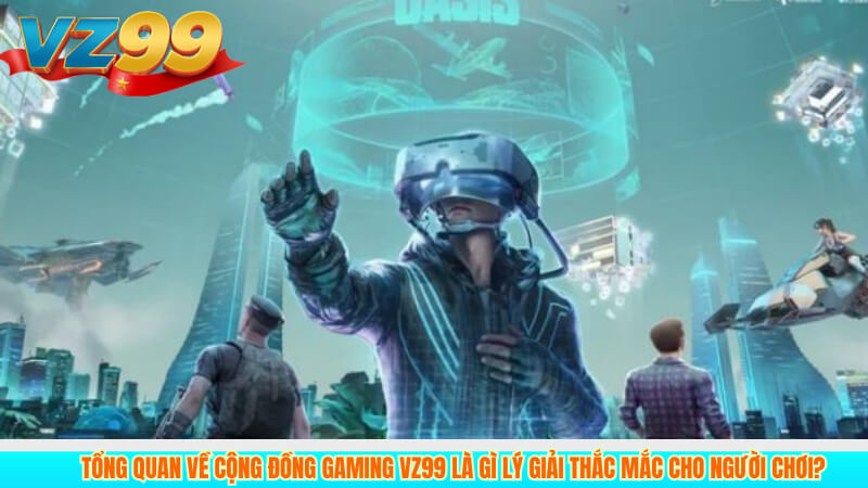 Tổng Quan Về Cộng Đồng Gaming VZ99 là gì lý giải thắc mắc cho người chơi?